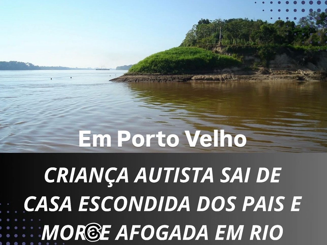 Criança autista sai de casa escondida dos pais e morre afogada em rio